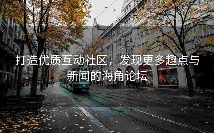 打造优质互动社区，发现更多趣点与新闻的海角论坛